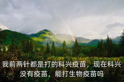 我前兩針都是打的科興疫苗，現(xiàn)在科興沒有疫苗，能打生物疫苗嗎