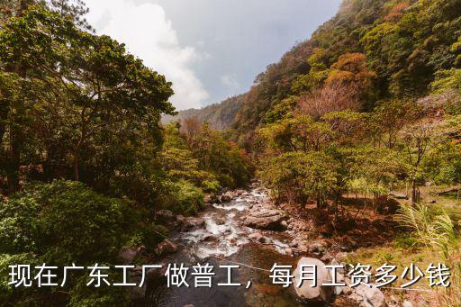 現在廣東工廠做普工，每月工資多少錢