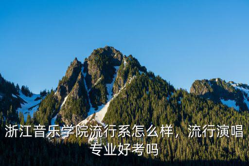 浙江音樂學院流行系怎么樣，流行演唱專業好考嗎