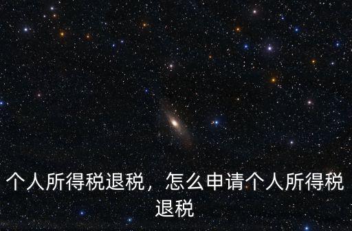 廣東化州個人所得稅怎么申請退稅,個人所得稅退稅