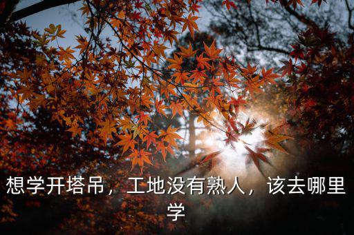 想學開塔吊，工地沒有熟人，該去哪里學