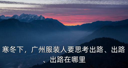 寒冬下，廣州服裝人要思考出路、出路、出路在哪里