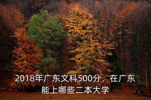 2018年廣東文科500分，在廣東能上哪些二本大學(xué)