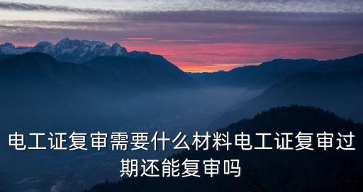 廣州超期復(fù)審的電工證怎么辦理,電工證復(fù)審需要什么材料