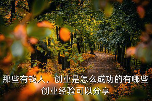 那些有錢人，創(chuàng)業(yè)是怎么成功的有哪些創(chuàng)業(yè)經(jīng)驗(yàn)可以分享