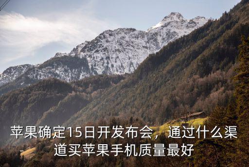 蘋果確定15日開發布會，通過什么渠道買蘋果手機質量最好