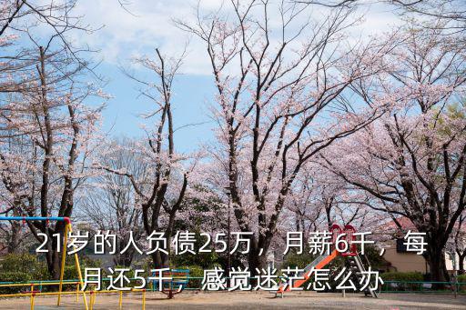 21歲的人負債25萬，月薪6千，每月還5千，感覺迷茫怎么辦