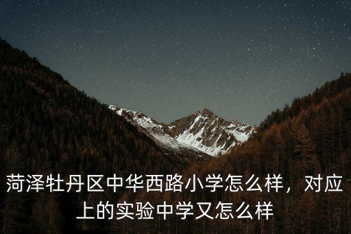 菏澤實(shí)驗(yàn)小學(xué)有多少學(xué)生,對(duì)應(yīng)上的實(shí)驗(yàn)中學(xué)又怎么樣