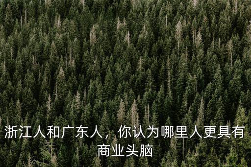 浙江人和廣東人，你認為哪里人更具有商業(yè)頭腦