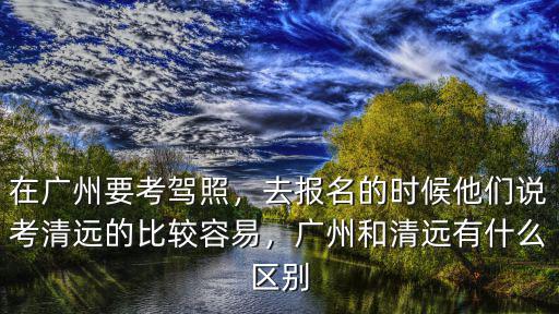 廣州到清遠橫河考場怎么去近,在清遠橫荷考場