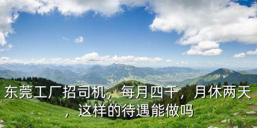 東莞工廠招司機(jī)，每月四千，月休兩天，這樣的待遇能做嗎