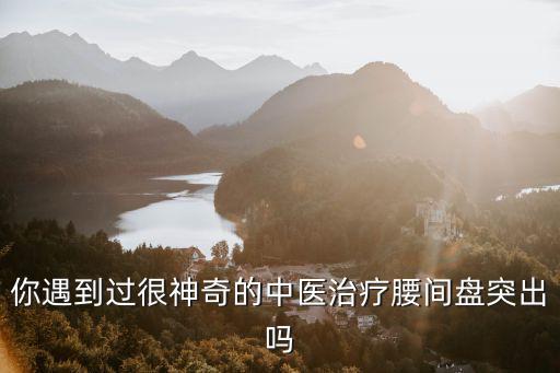 你遇到過(guò)很神奇的中醫(yī)治療腰間盤突出嗎