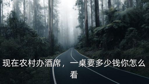 紹興農(nóng)村辦喜酒需要多少一桌,現(xiàn)在農(nóng)村辦酒席
