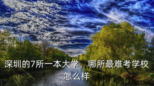 深圳的7所一本大學，哪所最難考學校怎么樣