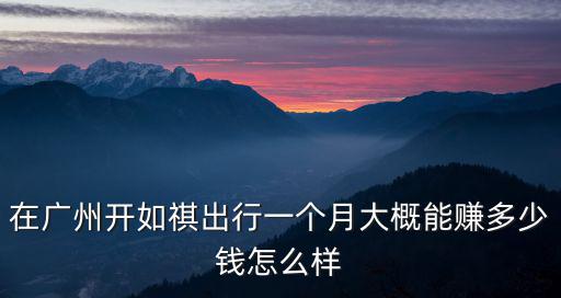 廣州開滴滴一月能掙多少錢,一個月能賺多少錢