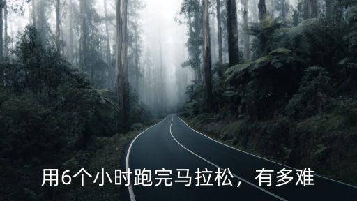 用6個小時跑完馬拉松，有多難