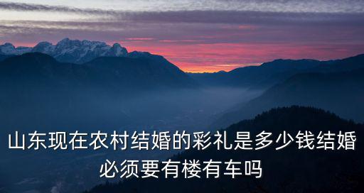 青島結婚彩禮要多少合適,結婚必須要有樓有車嗎
