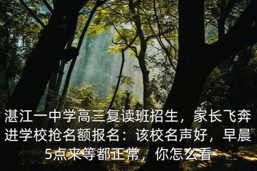 湛江一中學(xué)校復(fù)讀多少錢,湛江一中學(xué)高三復(fù)讀班招生