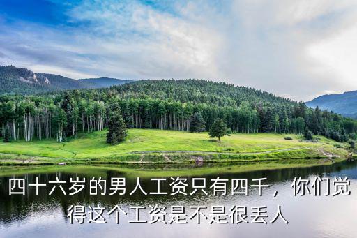 四十六歲的男人工資只有四千，你們覺得這個工資是不是很丟人
