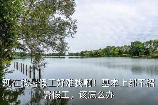 現在找暑假工好難找啊！基本上都不招暑假工，該怎么辦