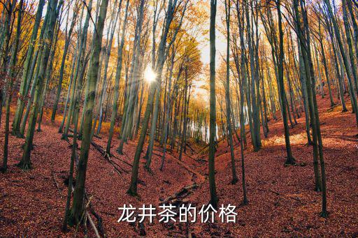 龍井價(jià)格多少錢一斤浙江,西湖龍井茶價(jià)格