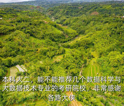本科大二，能不能推薦幾個數據科學與大數據技術專業的考研院校，非常感謝各路大俠