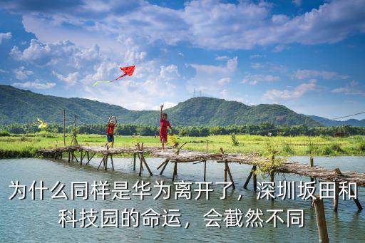 為什么同樣是華為離開(kāi)了，深圳坂田和科技園的命運(yùn)，會(huì)截然不同