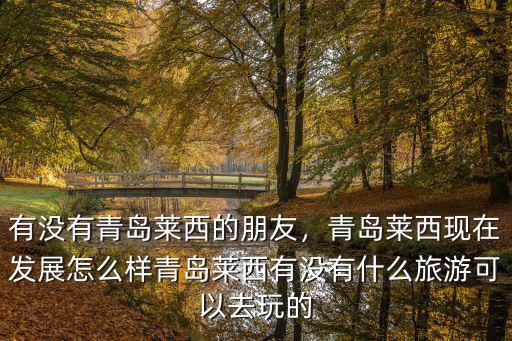 青島萊西市到青島多少公里,青島萊西現(xiàn)在發(fā)展怎么樣