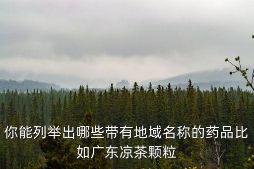 你能列舉出哪些帶有地域名稱的藥品比如廣東涼茶顆粒