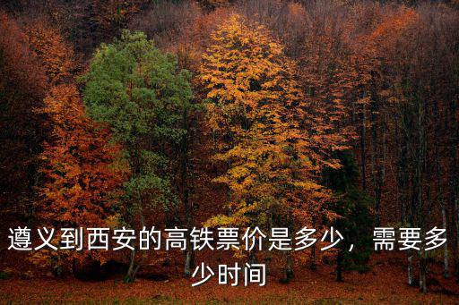金華到遵義有高鐵票價是多少,遵義到西安的高鐵票價是多少