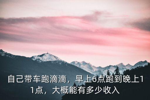 自己帶車跑滴滴，早上6點跑到晚上11點，大概能有多少收入