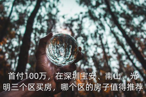 首付100萬，在深圳寶安、南山、光明三個區(qū)買房，哪個區(qū)的房子值得推薦