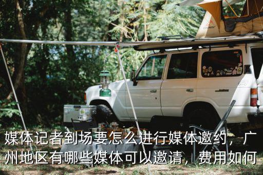廣州見面會媒體邀請多少費用,廣州地區有哪些媒體可以邀請