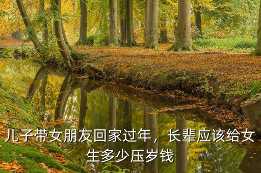 兒子帶女朋友回家過年，長輩應該給女生多少壓歲錢