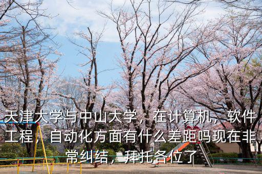 中山大學自動化研究生怎么樣,天津大學與中山大學