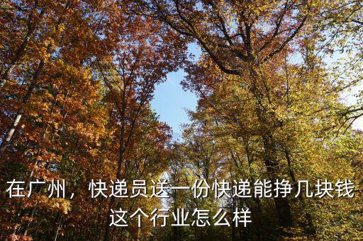 在廣州，快遞員送一份快遞能掙幾塊錢這個行業(yè)怎么樣