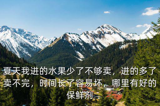 夏天我進(jìn)的水果少了不夠賣，進(jìn)的多了賣不完，時(shí)間長(zhǎng)了容易壞，哪里有好的保鮮劑