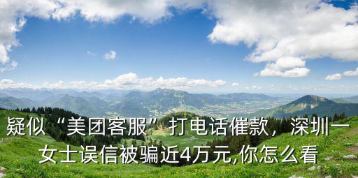 疑似“美團客服”打電話催款，深圳一女士誤信被騙近4萬元,你怎么看