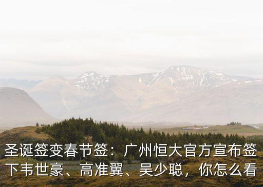 圣誕簽變春節簽：廣州恒大官方宣布簽下韋世豪、高準翼、吳少聰，你怎么看