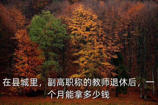 在縣城里，副高職稱的教師退休后，一個(gè)月能拿多少錢