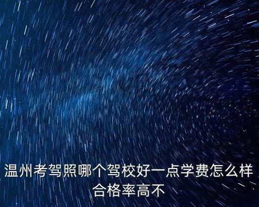 溫州考駕照哪個駕校好一點學(xué)費怎么樣合格率高不