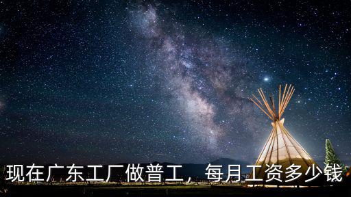 現在廣東工廠做普工，每月工資多少錢