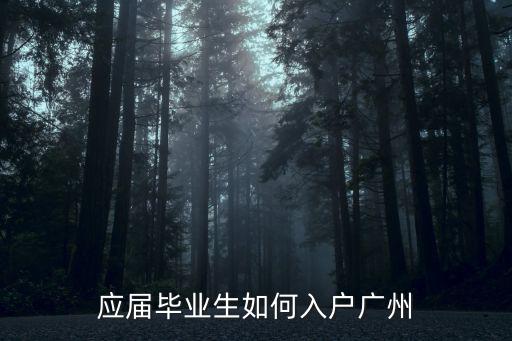 應屆生去廣州怎么落戶,應屆畢業生如何入戶廣州