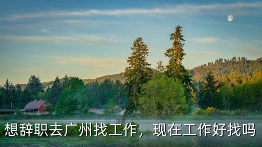 想辭職去廣州找工作，現在工作好找嗎