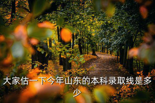 大家估一下今年山東的本科錄取線是多少