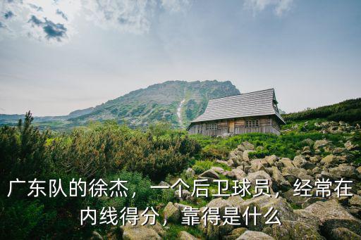 廣東隊的徐杰，一個后衛球員，經常在內線得分，靠得是什么