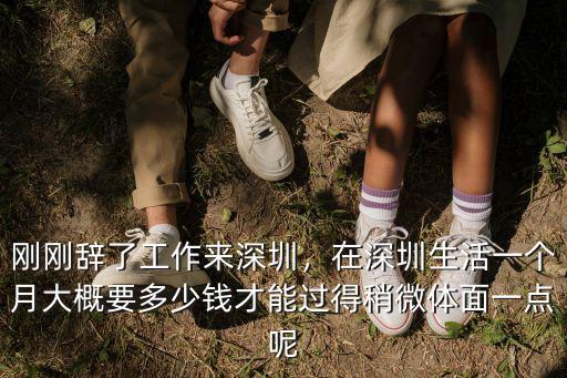 剛剛辭了工作來深圳，在深圳生活一個月大概要多少錢才能過得稍微體面一點呢