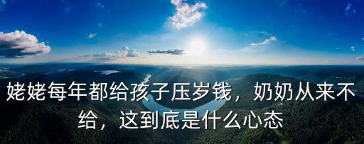 姥姥每年都給孩子壓歲錢，奶奶從來不給，這到底是什么心態(tài)