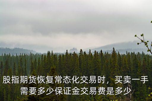 股指期貨恢復常態化交易時，買賣一手需要多少保證金交易費是多少