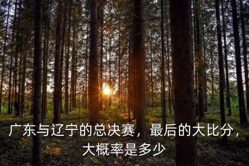 廣東與遼寧的總決賽，最后的大比分，大概率是多少